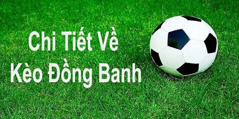 Tìm hiểu chi tiết về kèo đồng banh trong bóng đá