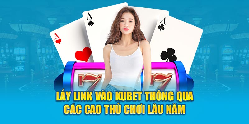 Lấy link vào KUBET77 thông qua các cao thủ chơi lâu năm