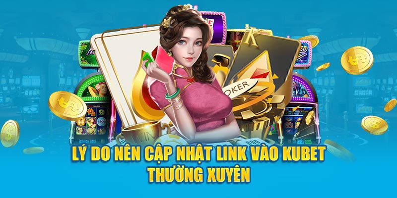 Lý do nên cập nhật link vào KUBET77 thường xuyên