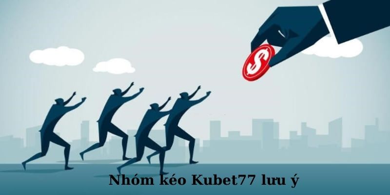 Một số lưu ý khi tham gia nhóm kéo Kubet77