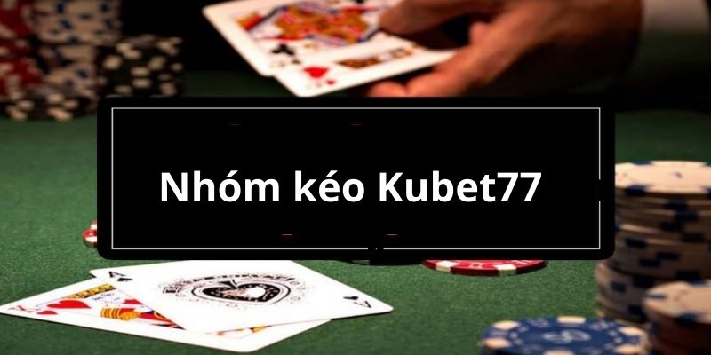 Thông tin vài nét về nhóm kéo Kubet77